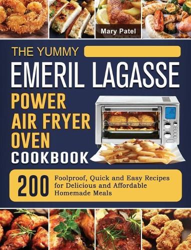 The Yummy Emeril Lagasse Power Air Fryer Oven Cookbook: 200 Foolproof, Quick and Easy Recipes for Delicious and Affordable Homemade Meals