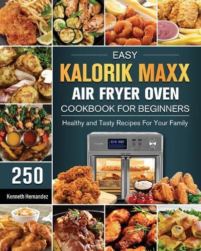 Easy Kalorik Maxx Air Fryer Oven Cookbook For Begginers: 250 Healthy and Tasty Recipes For Your Family