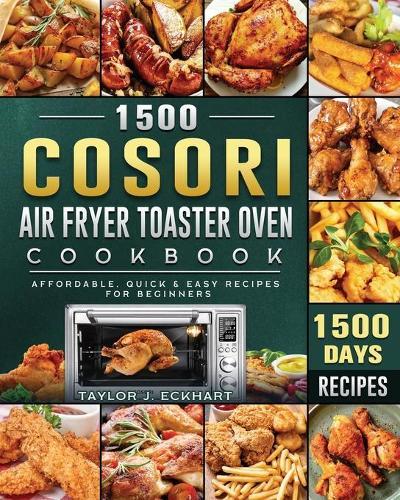 1500 Cosori Air Fryer Toaster Oven Cookbook: 1500 Days Affordable, Quick & Easy Recipes for Beginners