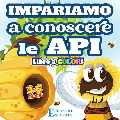 Impariamo a Conoscere le API - Libro a COLORI: Impariamo come vivono le API attraverso una favola colorata per bambini da 3 a 6 anni