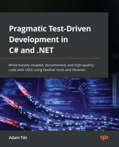 Pragmatic Test-Driven Development in C# and .NET: Write loosely coupled, documented, and high-quality code with DDD using familiar tools and libraries