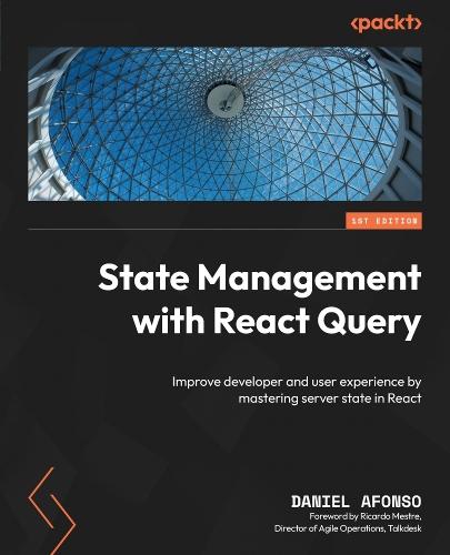 State Management with React Query: Improve developer and user experience by mastering server state in React