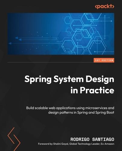 Spring System Design in Practice: Build scalable web applications using microservices and design patterns in Spring and Spring Boot