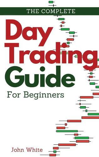 The Complete Day Trading Guide for Beginners: Discover the Basics of Trading and Master Risk Management and Your Emotions