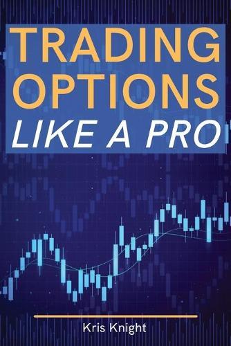 Trading Options like a Pro: The Most Complete and Advanced Options Trading Guide Ever Written - Become a Professional Options Trader