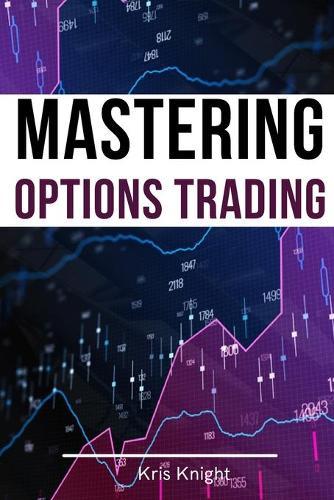 Mastering Options Trading - 2 Books in 1: The Most Effective Pricing and Volatility Options Day Trading Strategies to Accumulate Wealth and Protect Your Capital