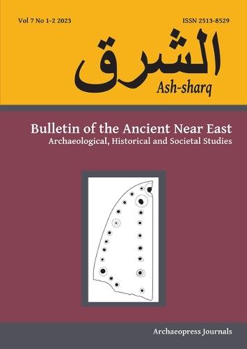 Ash-Sharq: Bulletin of the Ancient Near East No 7 1-2, 2023: Archaeological, Historical and Societal Studies