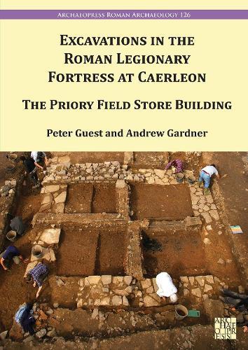 Excavations in the Roman Legionary Fortress at Caerleon: The Priory Field Store Building, 2007-2010
