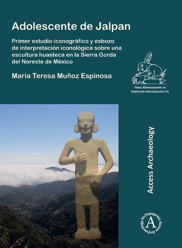 Adolescente de Jalpan: Primer estudio iconográfico y esbozo de interpretación iconológica sobre una escultura huasteca en la Sierra Gorda del Noreste de México