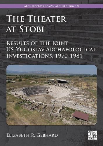 The Theater at Stobi: Results of the Joint US-Yugoslav Archaeological Investigations, 1970-1981