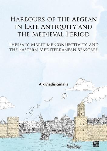 Harbours of the Aegean in Late Antiquity and the Medieval Period: Thessaly, Maritime Connectivity, and the Eastern Mediterranean Seascape