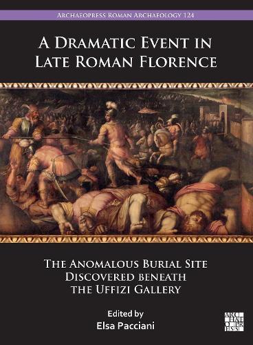 A Dramatic Event in Late Roman Florence: The Anomalous Burial Site Discovered Beneath the Uffizi Gallery