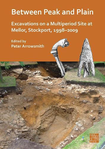 Between Peak and Plain: Excavations on a Multiperiod Site at Mellor, Stockport, 1998-2009