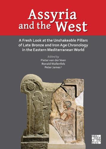 Assyria and the West: A Fresh Look at the Unshakeable Pillars of Late Bronze and Iron Age Chronology in the Eastern Mediterranean World