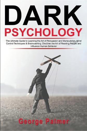 Dark Psychology: The Ultimate Guide to Learning the Art of Persuasion and Manipulation, Mind Control Techniques & Brainwashing. Discover the Art of Reading People and Influence Human Behavior