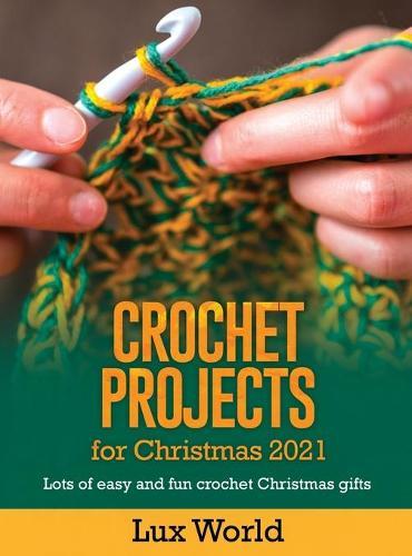 Crochet Projects for Christmas 2021: Lots of Easy and fun Crochet Christmas Gifts