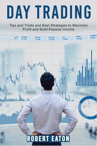 Day Trading: Tips and Tricks and Best Strategies to Maximize Profit and Build Passive Income