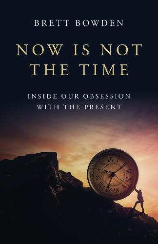 Now Is Not the Time: Inside Our Obsession with the Present