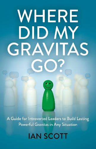 Where Did My Gravitas Go?: A Guide for Introverted Leaders to Build Lasting Powerful Gravitas in Any Situation