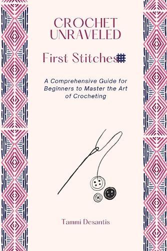 Crochet Unraveled: A Comprehensive Guide for Beginners to Master the Art of Crocheting