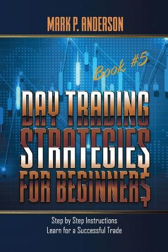 Day Trading Strategies for Beginners Book #5: Step by Step Instructions for a Succesful Trade