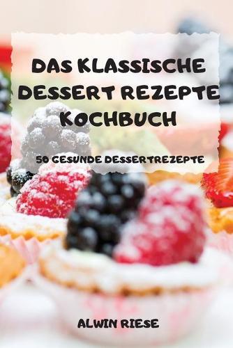 Das Klassische Dessert Rezepte Kochbuch 50 Gesunde Dessertrezepte