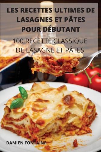 Les Recettes Ultimes de Lasagnes Et Pates Pour Debutant: 100. Recette Classique de Lasagne Et Pates