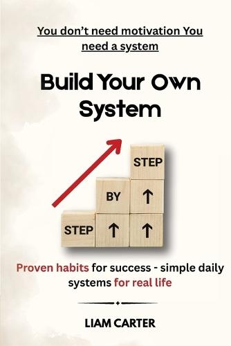 Built Your Own System: Proven Habits for Succes, Simple Daily Systems for Real Life