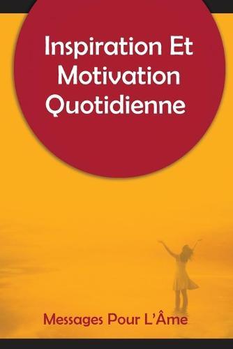 Inspiration Et Motivation Quotidienne Messages Pour L'Ame: 250 messages inspirants et motivants pour commencer votre journee