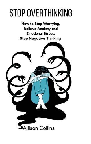 Stop Overthinking: How to Stop Worrying, Relieve Anxiety and Emotional Stress, Stop Negative Thinking.