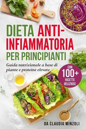 Dieta anti-infiammatoria per principianti: Guida nutrizionale a base di piante e proteine elevate (con 100+ ricette deliziose)