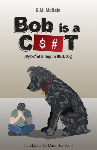 Bob is a C$#t: My Tail of Taming the Black Dog