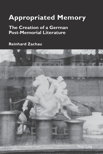 Appropriated Memory: The Creation of a German Post-Memorial Literature