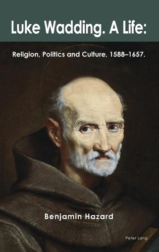 Luke Wadding: A Life: Religion, Politics and Culture 1588-1657