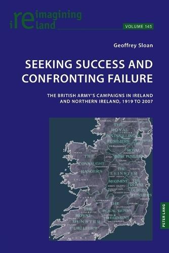 Seeking Success and Confronting Failure: The British Army’s campaigns in Ireland and Northern Ireland, 1919 to 2007