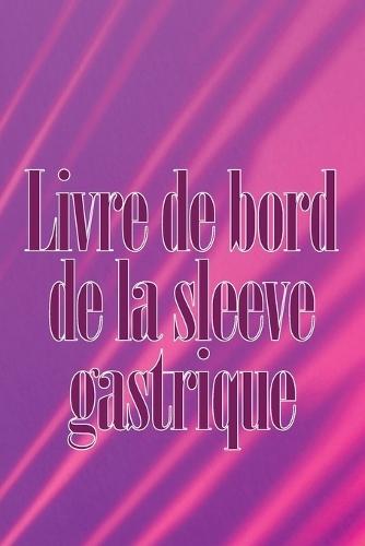 Livre de bord de la sleeve gastrique: Suivez votre alimentation, votre humeur, vos repas, vos calories, vos médicaments/suppléments, votre exercice, votre poids, votre journal de bypass gastrique