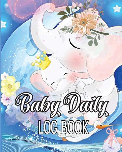 Baby Daily Logbook: Babies and Toddlers Tracker Notebook to Keep Record of Feed, Sleep Times, Health, Supplies Needed. Ideal For New Parents Or Nannies