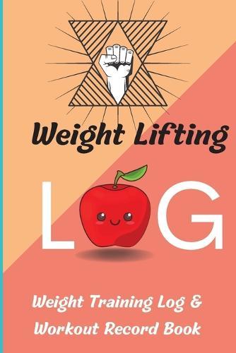 Weight Lifting Log Book: Weight Training Log & Workout Record Book for Men and Women, Exercise Notebook and Gym Journal for Personal Training