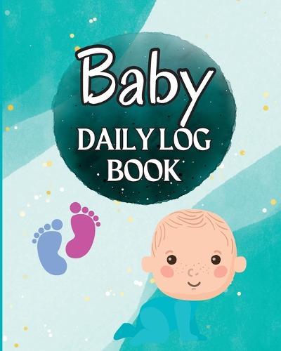 Baby Log Book and Record Tracker: Babies and Toddlers Tracker Notebook to Keep Record of Feed, Sleep Times, Health, Supplies Needed. Perfect For New Parents and Nannies
