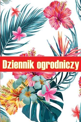 Dziennik ogrodniczy: Codzienny opiekun ogrodu wewn&#281;trznego i zewn&#281;trznego dla pocz&#261;tkuj&#261;cych i zapalonych ogrodników, kwiaty, owoce, sadzenie warzyw Idealny dla milo&#347;ników ogrodnictwa