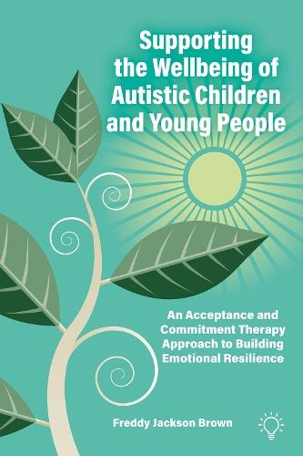 Supporting the Wellbeing of Autistic Children and Young People: An Acceptance and Commitment Therapy Approach to Building Emotional Resilience