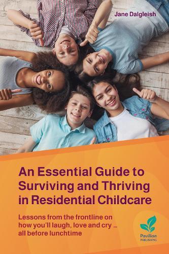 An Essential Guide to Surviving and Thriving in Residential Childcare: Lessons from the frontline on how you'll laugh, love and cry ... all before lunchtime