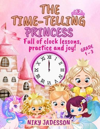 The Time-Telling Princess Grade 1-3: Full of clock lessons, practice and joy! A beautifully illustrated book with step-by-step pages, royal surprises, and playful learning - carefully created to teach time for ages 4 to 8.
