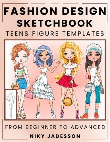 Fashion Design Sketchbook Teens Figure Templates: From Beginner to Advanced - A Guided Sketchbook for Young Fashion Fans. Includes Figure Outlines, Style Exercises, and Extra Space for Notes and Inspiration.