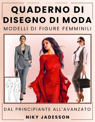 Quaderno di Disegno di Moda Modelli di Figure Femminili: Dal Principiante all'Avanzato - Un Percorso Guidato per Disegnare e Progettare la Moda Femminile. Include Figure di Moda, Esercizi Pratici e Pagine Extra per Idee e Ispirazione.