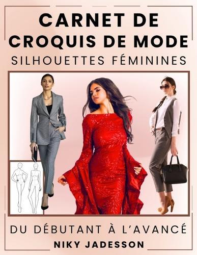 Carnet de Croquis de Mode Silhouettes Féminines: Du débutant à l'avancé - Un espace guidé pour créer et dessiner la mode féminine. Inclut des silhouettes, des exercices pratiques et des pages supplémentaires pour vos idées et inspirations.