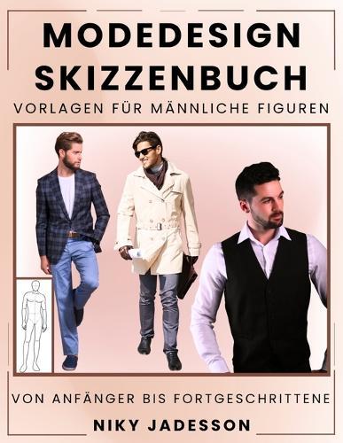 Modedesign Skizzenbuch Vorlagen für männliche Figuren: Von Anfänger bis Fortgeschritten - Ein geführter Raum zum Entwerfen und Skizzieren von Herrenmode. Mit Figurenvorlagen, Übungsseiten und zusätzlichem Platz für Ideen und Inspiration.