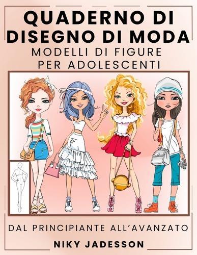Quaderno di Disegno di Moda Modelli di Figure per Adolescenti: Dal Principiante all'Avanzato - Quaderno Guidato per Giovani Amanti della Moda. Include Modelli di Figure, Esercizi di Stile e Spazio Extra per Note e Ispirazione.