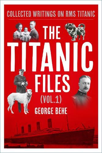 The Titanic Files (Vol.1): Collected Writings on RMS Titanic