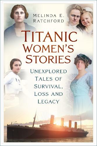 Titanic Women's Stories: Unexplored Tales of Survival, Loss and Legacy